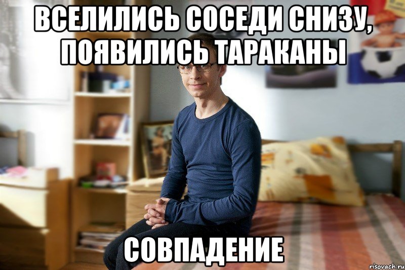 Вселились соседи снизу, появились тараканы Совпадение