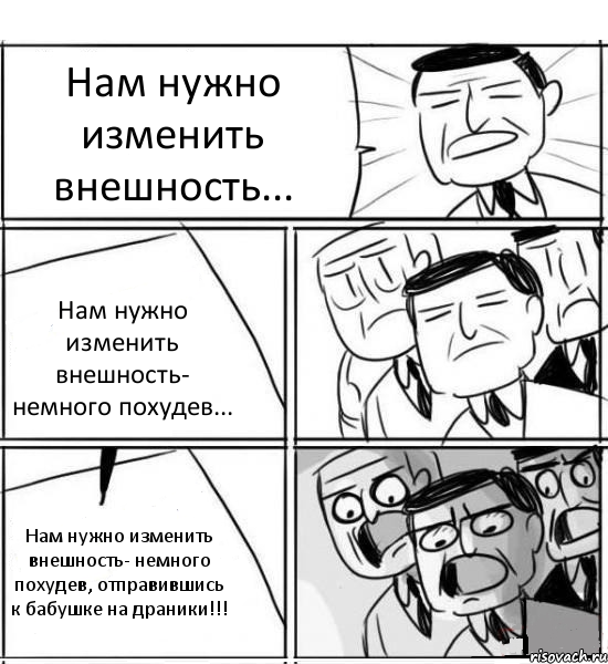 Нам нужно изменить внешность... Нам нужно изменить внешность- немного похудев... Нам нужно изменить внешность- немного похудев, отправившись к бабушке на драники!!!