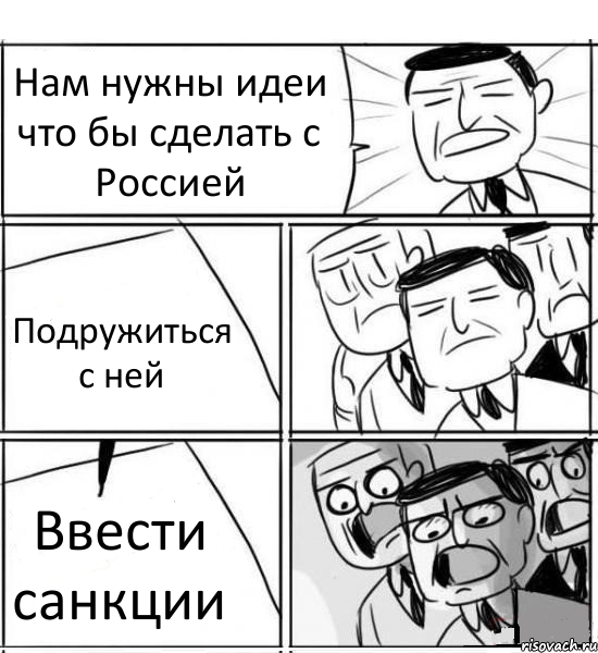 Нам нужны идеи что бы сделать с Россией Подружиться с ней Ввести санкции