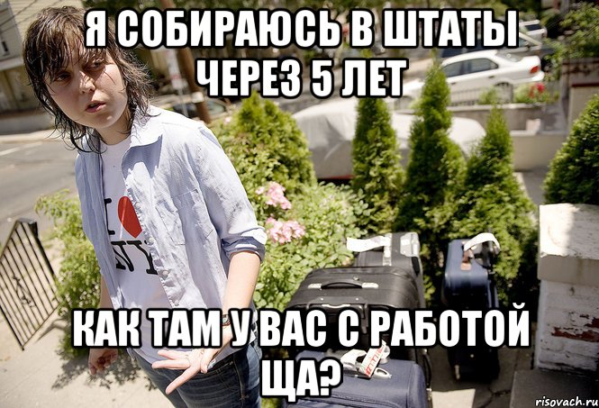Я собираюсь в штаты через 5 лет Как там у вас с работой ща?