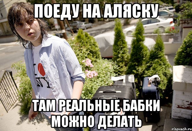 Поеду на Аляску Там реальные бабки можно делать