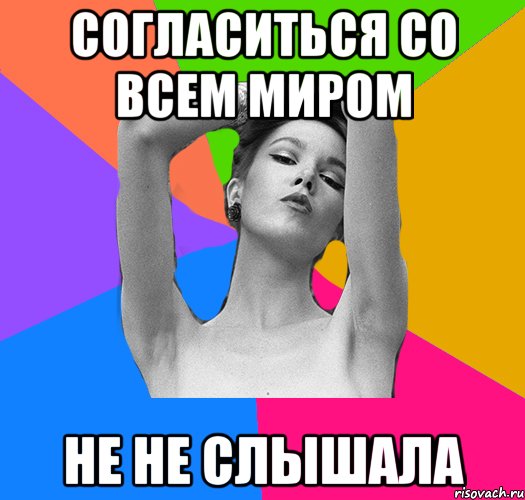 согласиться со всем миром не не слышала