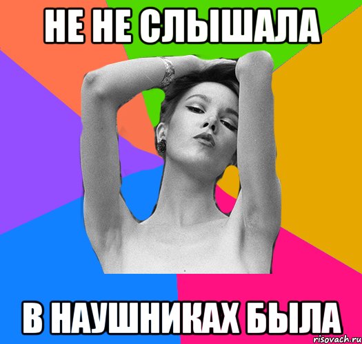 не не слышала в наушниках была