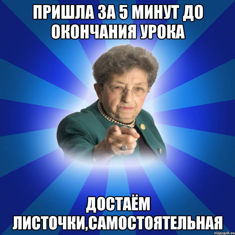 Пришла за 5 минут до окончания урока Достаём листочки,самостоятельная, Мем Наталья Ивановна