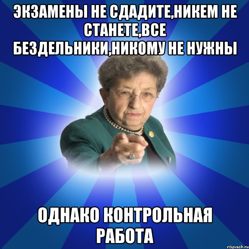 Экзамены не сдадите,никем не станете,все бездельники,никому не нужны Однако контрольная работа, Мем Наталья Ивановна