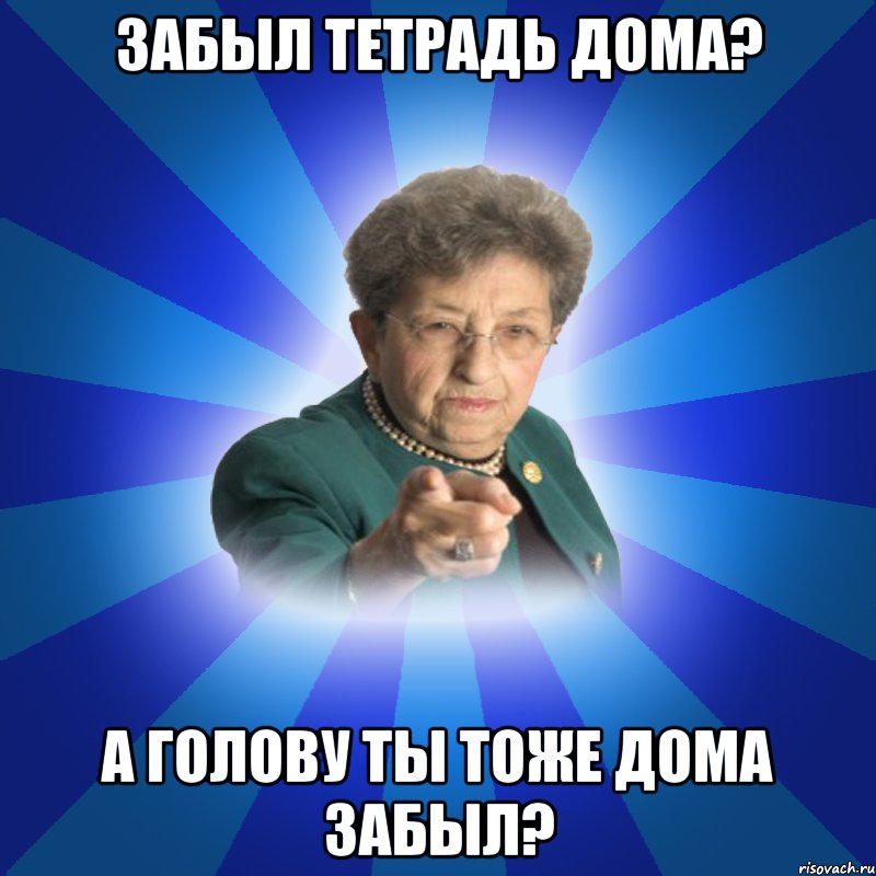 Забыл тетрадь дома? А голову ты тоже дома забыл?, Мем Наталья Ивановна