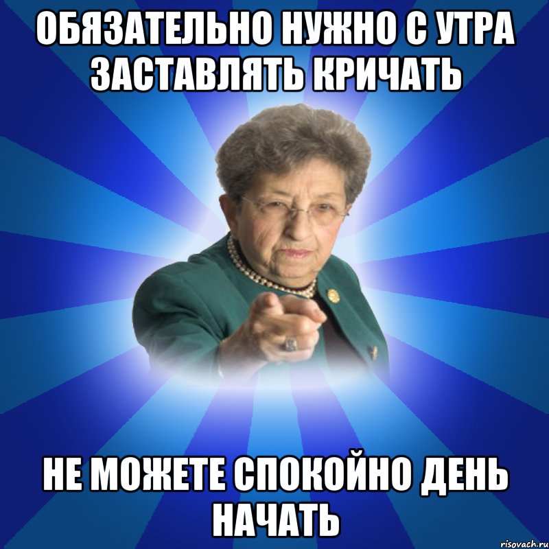 Обязательно нужно с утра заставлять кричать не можете спокойно день начать