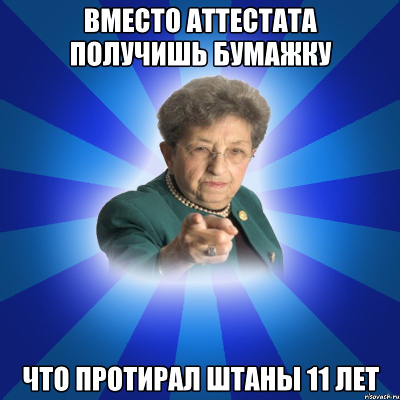 Вместо Аттестата получишь бумажку что протирал штаны 11 лет