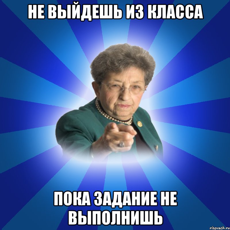 Не выйдешь из класса пока задание не выполнишь, Мем Наталья Ивановна