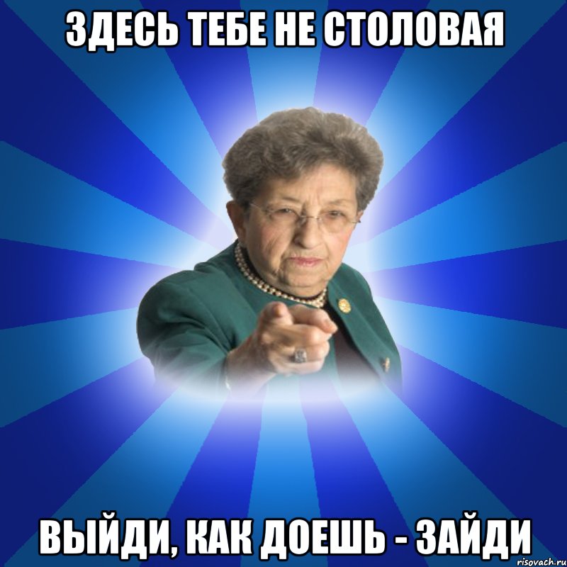 здесь тебе не столовая выйди, как доешь - зайди, Мем Наталья Ивановна