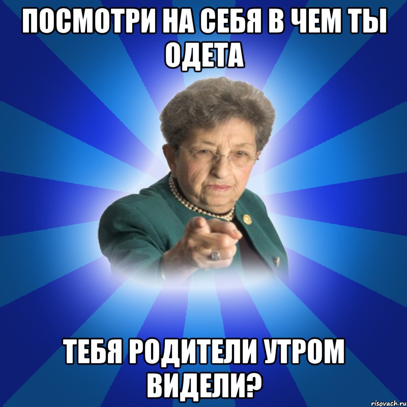 ПОСМОТРИ НА СЕБЯ В ЧЕМ ТЫ ОДЕТА ТЕБЯ РОДИТЕЛИ УТРОМ ВИДЕЛИ?, Мем Наталья Ивановна