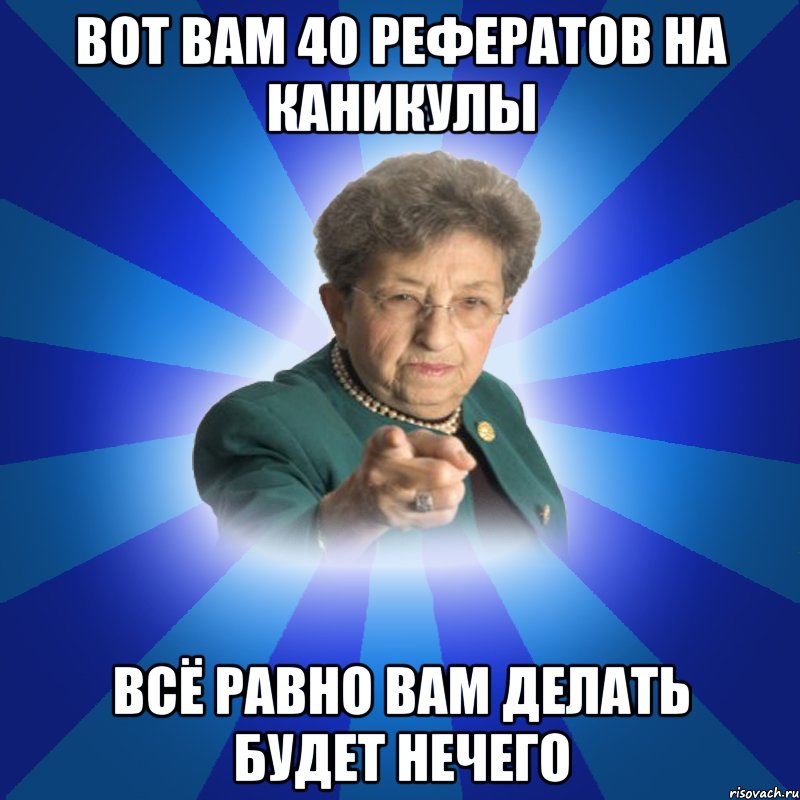 вот вам 40 рефератов на каникулы всё равно вам делать будет нечего, Мем Наталья Ивановна