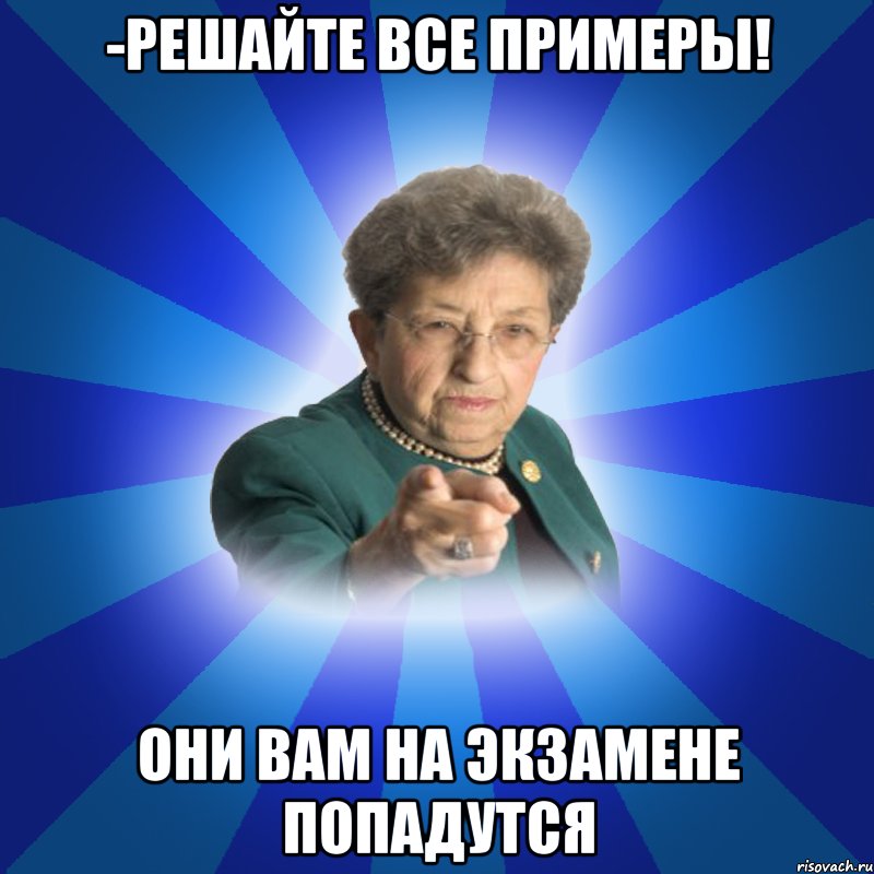 -Решайте все примеры! Они вам на экзамене попадутся, Мем Наталья Ивановна