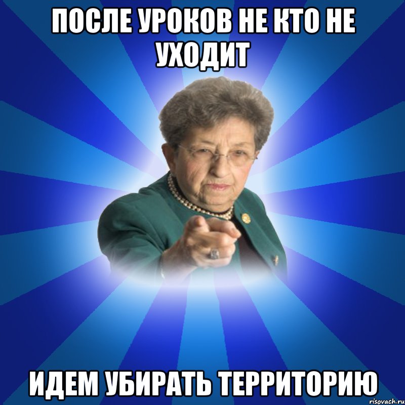 После уроков не кто не уходит идем убирать территорию, Мем Наталья Ивановна