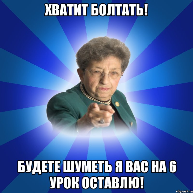 ХВАТИТ БОЛТАТЬ! Будете шуметь я вас на 6 урок оставлю!, Мем Наталья Ивановна