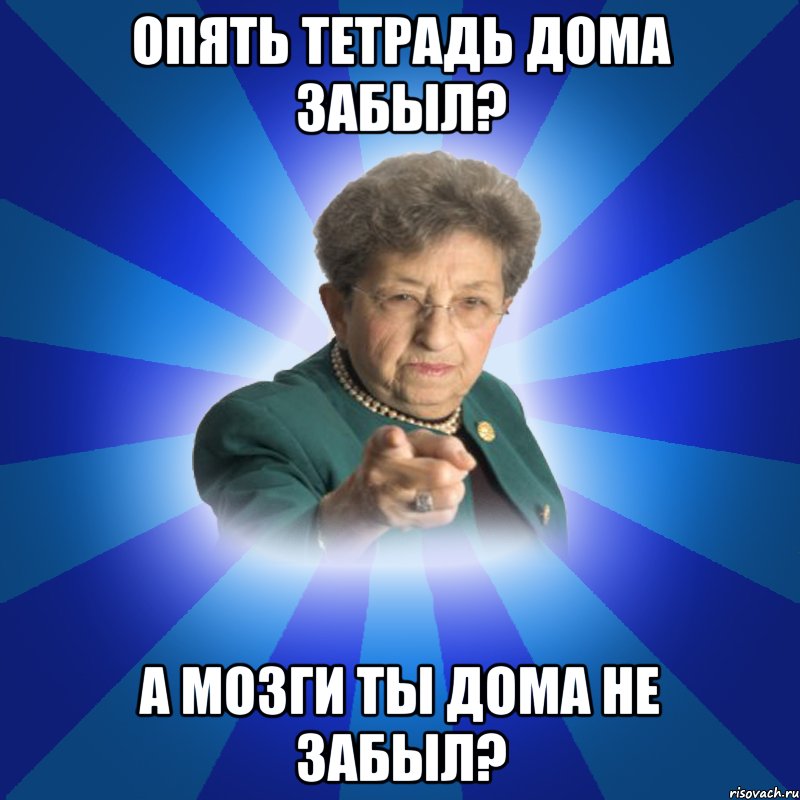 Опять тетрадь дома забыл? А мозги ты дома не забыл?, Мем Наталья Ивановна