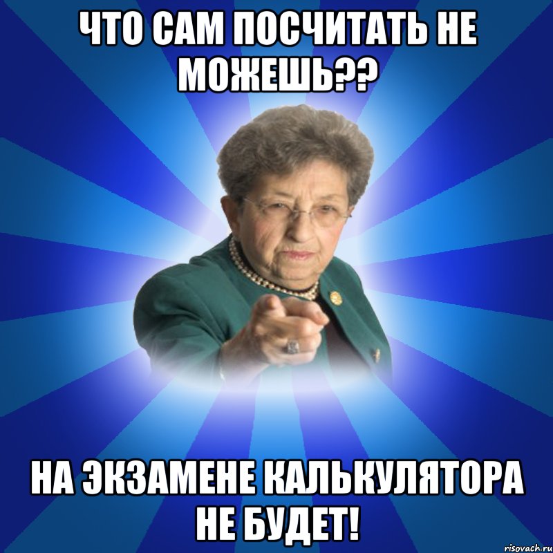 Что сам посчитать не можешь?? На экзамене калькулятора не будет!, Мем Наталья Ивановна