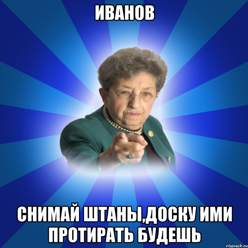 Иванов Снимай штаны,доску ими протирать будешь, Мем Наталья Ивановна