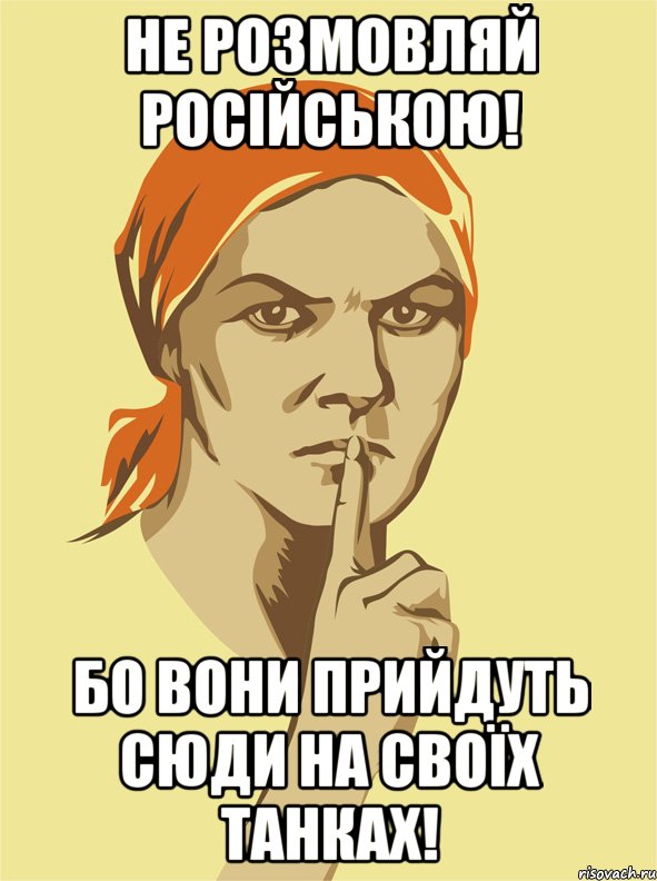 Не розмовляй російською! Бо вони прийдуть сюди на своїх танках!