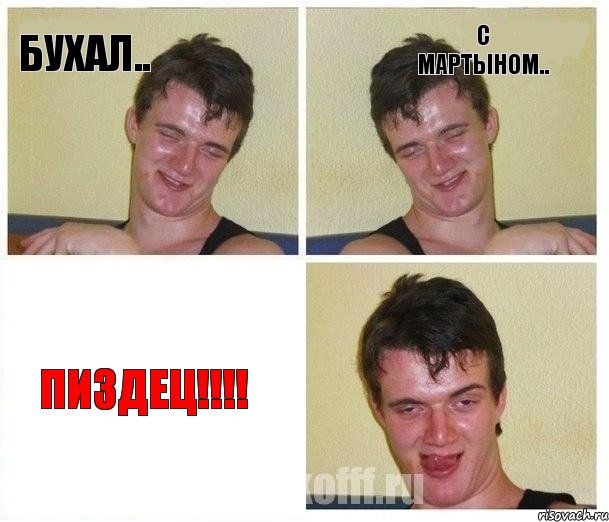 бухал.. с мартыном.. пиздец!!!!
