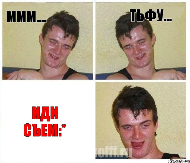 Ммм.... Тьфу... Иди съем:*