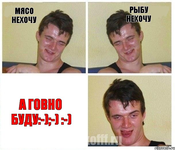 Мясо нехочу Рыбу нехочу А говно буду:-);-) :-)