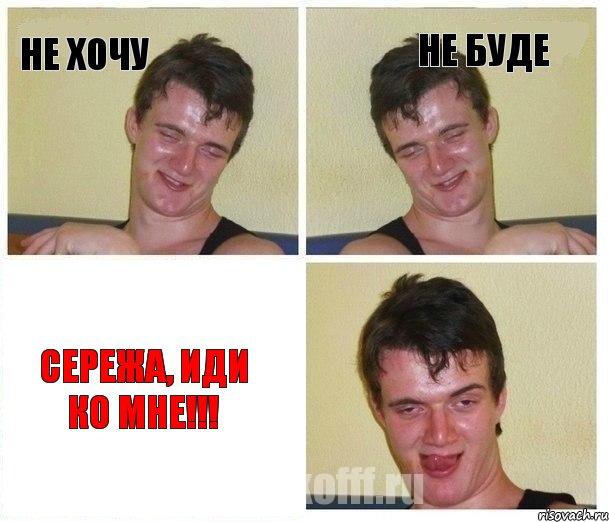 НЕ ХОЧУ НЕ БУДЕ СЕРЕЖА, ИДИ КО МНЕ!!!