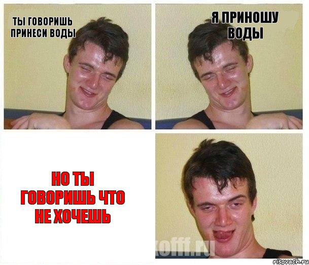 Ты говоришь принеси воды Я приношу воды Но ты говоришь что не хочешь