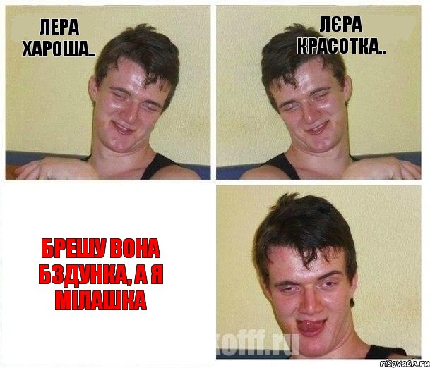 Лера хароша.. Лєра красотка.. Брешу вона бздунка, а я мілашка