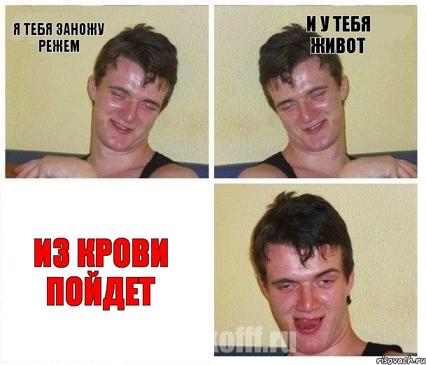 Я тебя заножу режем и у тебя живот из крови пойдет