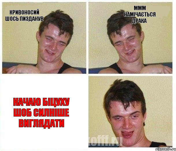 кривоносий шось пизданув ммм намічається драка качаю біцуху шоб силніше виглядати