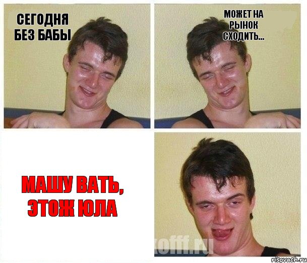 Сегодня без бабы Может на рынок сходить... Машу вать, этож Юла