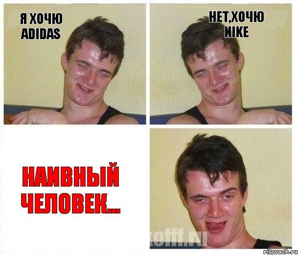 Я хочю adidas Нет,хочю NIKE Наивный человек...