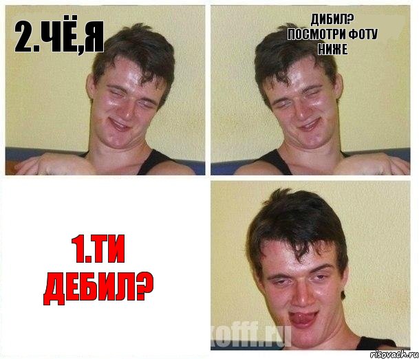 2.Чё,я дибил? посмотри фоту ниже 1.ти дебил?