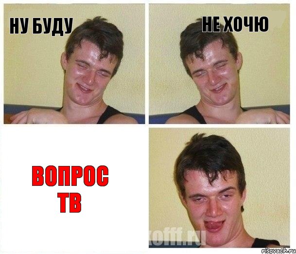 ну буду не хочю Вопрос ТВ