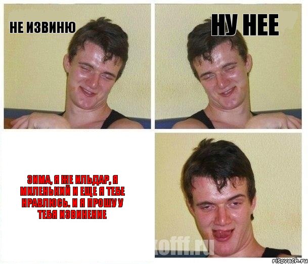 Не извиню Ну нее Зима, я же Ильдар, я миленький и еще я тебе нравлюсь. И я прошу у тебя извинение