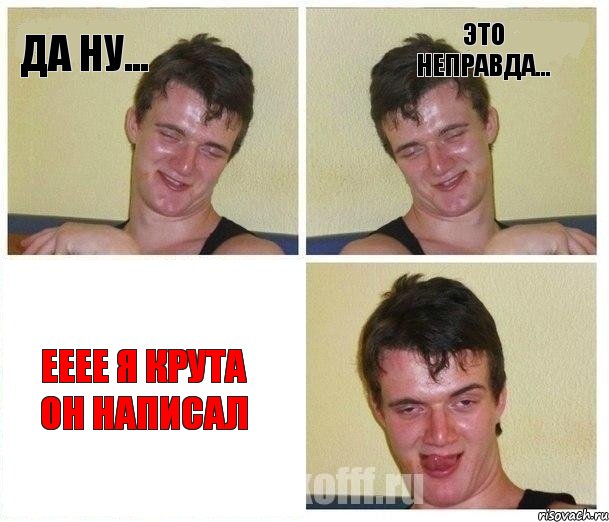 да ну... это неправда... ееее я крута он написал