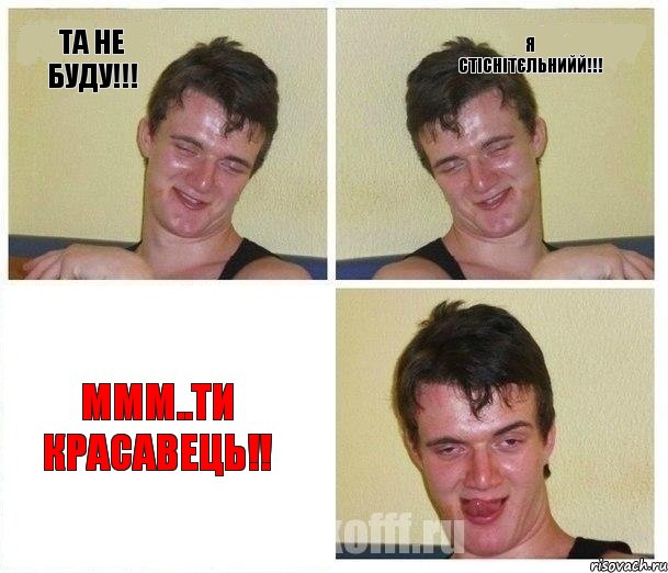 та не буду!!! я стіснітєльниЙЙ!!! ммм..ти красавець!!