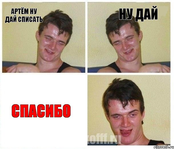 Артём ну дай списать ну дай Спасибо