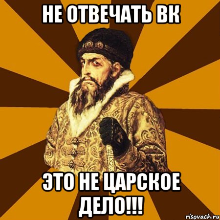 не отвечать вк ЭТО НЕ ЦАРСКОЕ ДЕЛО!!!, Мем Не царское это дело