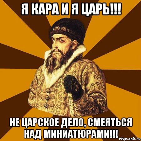 Я кара и я царь!!! Не царское дело, смеяться над миниатюрами!!!, Мем Не царское это дело