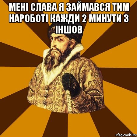 мені слава я займався тим нароботі кажди 2 минути з іншов , Мем Не царское это дело