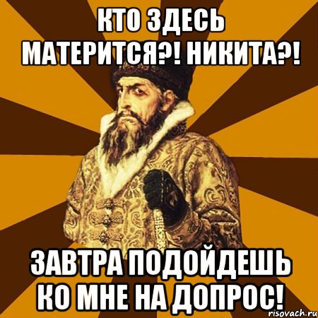 Кто здесь матерится?! Никита?! Завтра подойдешь ко мне на допрос!, Мем Не царское это дело