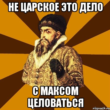 не царское это дело с максом целоваться, Мем Не царское это дело