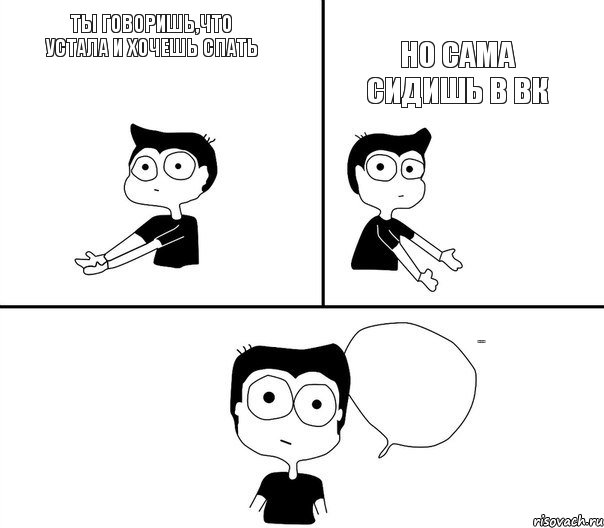 Ты говоришь,что устала и хочешь спать Но сама сидишь в ВК Не надо так, Комикс Не надо так (парень)