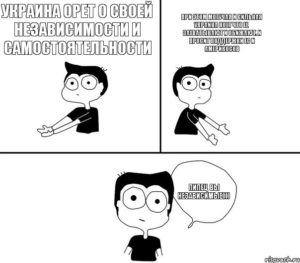 Украина орет о своей независимости и самостоятельности При этом могучая и сильная Украина ноет что ее захватывают и обижают. и просит поддержки ЕС и Америкосов Пипец Вы независимые))), Комикс Не надо так (парень)