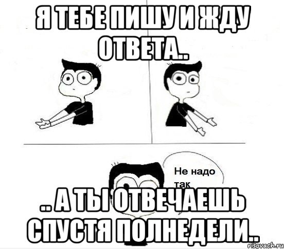 Я тебе пишу и жду ответа.. .. а ты отвечаешь спустя полнедели.., Комикс Не надо так парень (2 зоны)