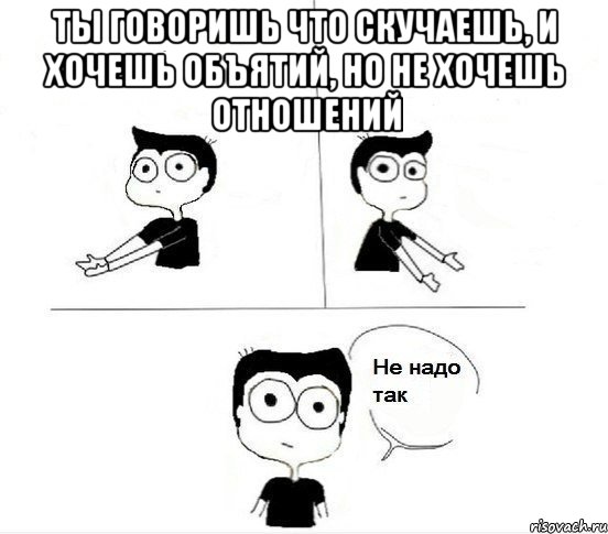 ты говоришь что скучаешь, и хочешь объятий, но не хочешь отношений , Комикс Не надо так парень (2 зоны)