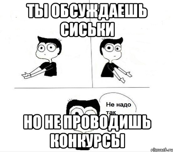 Ты обсуждаешь сиськи Но не проводишь конкурсы, Комикс Не надо так парень (2 зоны)