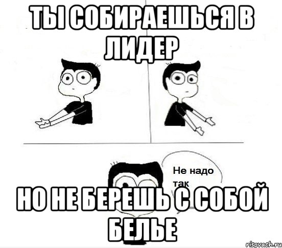 Ты собираешься в Лидер Но не берешь с собой белье, Комикс Не надо так парень (2 зоны)